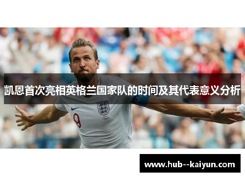 凯恩首次亮相英格兰国家队的时间及其代表意义分析