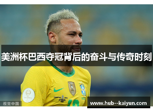 美洲杯巴西夺冠背后的奋斗与传奇时刻