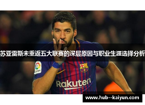 苏亚雷斯未重返五大联赛的深层原因与职业生涯选择分析