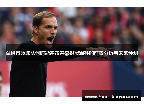 莫塔带领球队何时能冲击并赢得冠军杯的前景分析与未来预测