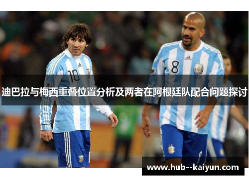 迪巴拉与梅西重叠位置分析及两者在阿根廷队配合问题探讨
