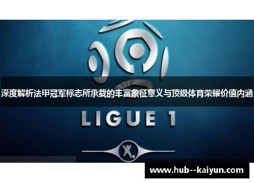 深度解析法甲冠军标志所承载的丰富象征意义与顶级体育荣耀价值内涵