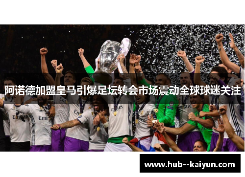 阿诺德加盟皇马引爆足坛转会市场震动全球球迷关注