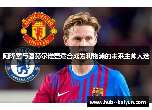 阿隆索与图赫尔谁更适合成为利物浦的未来主帅人选