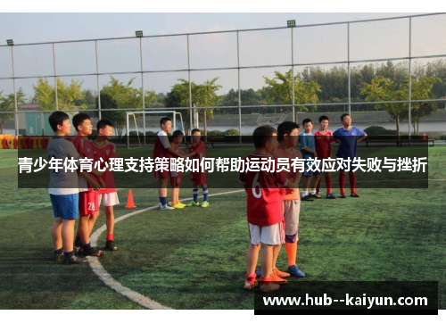 青少年体育心理支持策略如何帮助运动员有效应对失败与挫折 青少年体育心理支持策略如何帮助运动员有效应对失败与挫折