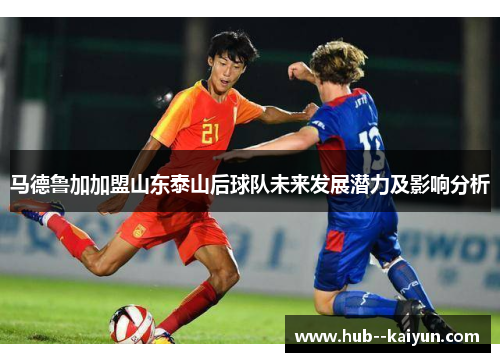 马德鲁加加盟山东泰山后球队未来发展潜力及影响分析