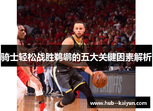 骑士轻松战胜鹈鹕的五大关键因素解析