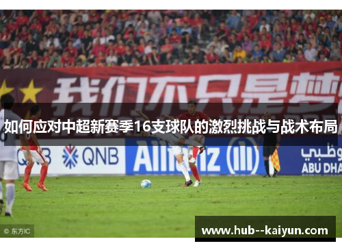 如何应对中超新赛季16支球队的激烈挑战与战术布局