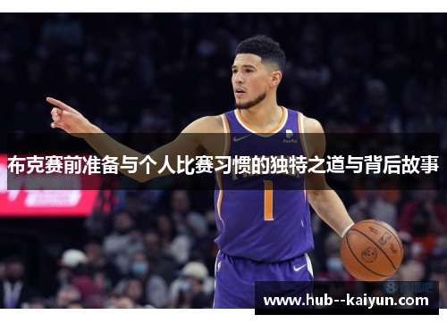 布克赛前准备与个人比赛习惯的独特之道与背后故事 布克赛前准备与个人比赛习惯的独特之道与背后故事