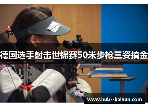 德国选手射击世锦赛50米步枪三姿摘金 德国选手射击世锦赛50米步枪三姿摘金