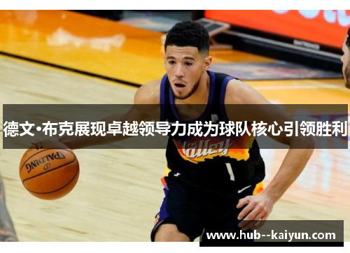 德文·布克展现卓越领导力成为球队核心引领胜利 德文·布克展现卓越领导力成为球队核心引领胜利