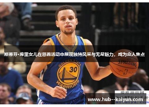 斯蒂芬·库里女儿在慈善活动中展现独特风采与无尽魅力,成为众人焦点 斯蒂芬·库里女儿在慈善活动中展现独特风采与无尽魅力,成为众人焦点