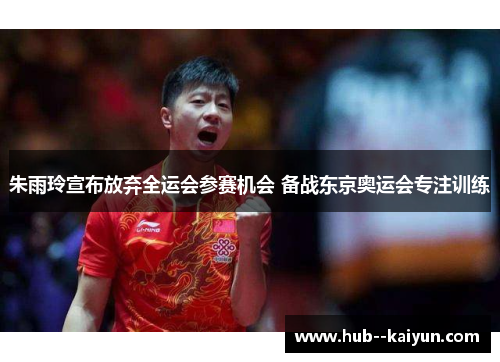 朱雨玲宣布放弃全运会参赛机会 备战东京奥运会专注训练