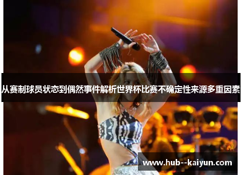 从赛制球员状态到偶然事件解析世界杯比赛不确定性来源多重因素 从赛制球员状态到偶然事件解析世界杯比赛不确定性来源多重因素