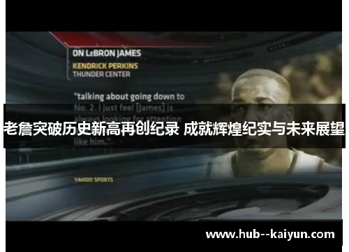 老詹突破历史新高再创纪录 成就辉煌纪实与未来展望 老詹突破历史新高再创纪录 成就辉煌纪实与未来展望