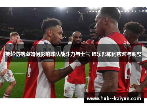 英超伤病潮如何影响球队战斗力与士气 俱乐部如何应对与调整 英超伤病潮如何影响球队战斗力与士气 俱乐部如何应对与调整