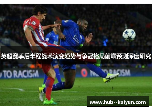 英超赛季后半程战术演变趋势与争冠格局前瞻预测深度研究 英超赛季后半程战术演变趋势与争冠格局前瞻预测深度研究