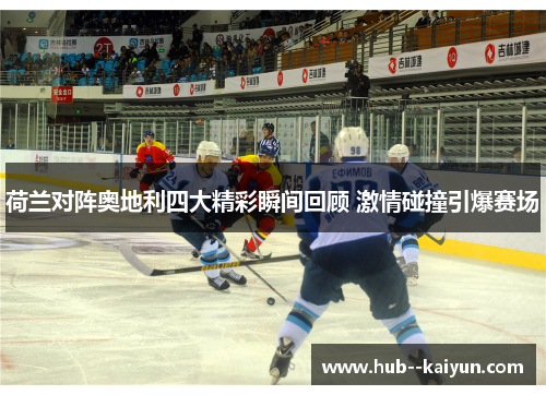 荷兰对阵奥地利四大精彩瞬间回顾 激情碰撞引爆赛场 荷兰对阵奥地利四大精彩瞬间回顾 激情碰撞引爆赛场