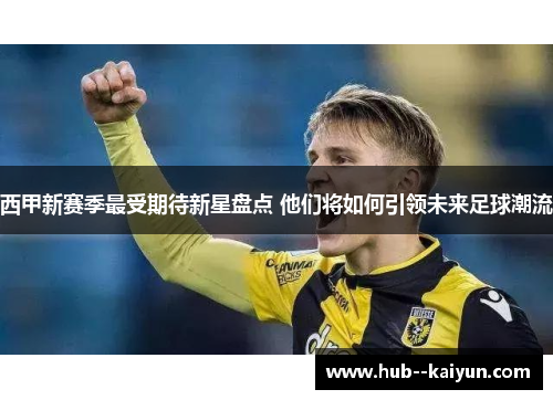 西甲新赛季最受期待新星盘点 他们将如何引领未来足球潮流