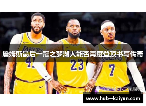 詹姆斯最后一冠之梦湖人能否再度登顶书写传奇