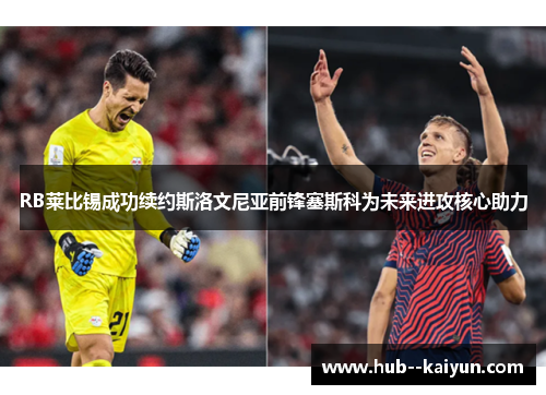 RB莱比锡成功续约斯洛文尼亚前锋塞斯科为未来进攻核心助力 RB莱比锡成功续约斯洛文尼亚前锋塞斯科为未来进攻核心助力