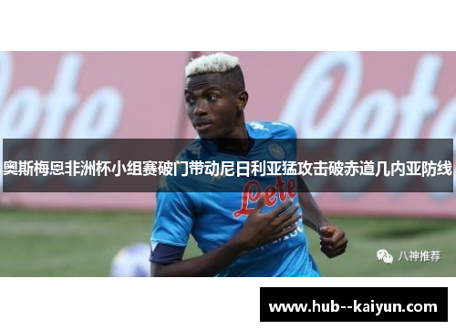 奥斯梅恩非洲杯小组赛破门带动尼日利亚猛攻击破赤道几内亚防线