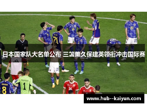 日本国家队大名单公布 三笘薰久保建英领衔冲击国际赛