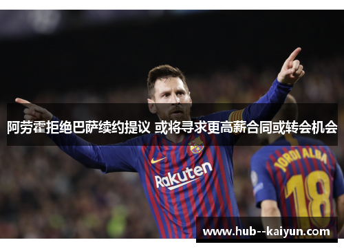 阿劳霍拒绝巴萨续约提议 或将寻求更高薪合同或转会机会