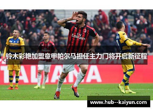 铃木彩艳加盟意甲帕尔马担任主力门将开启新征程